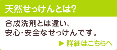 天然せっけんとは？合成洗剤とは違い、安心・安全なせっけんです。