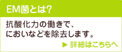 EM菌とは？抗酸化力の働きで、においなどを除去します。